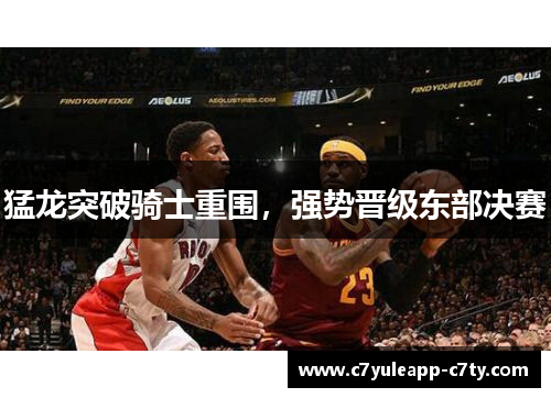 猛龙突破骑士重围，强势晋级东部决赛