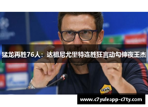 猛龙再胜76人：达祖尼尤里特连胜狂言动勾伸夜王杰