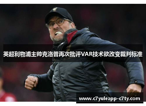 英超利物浦主帅克洛普再次批评VAR技术欲改变裁判标准