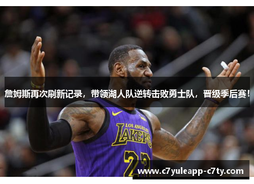 詹姆斯再次刷新记录，带领湖人队逆转击败勇士队，晋级季后赛！