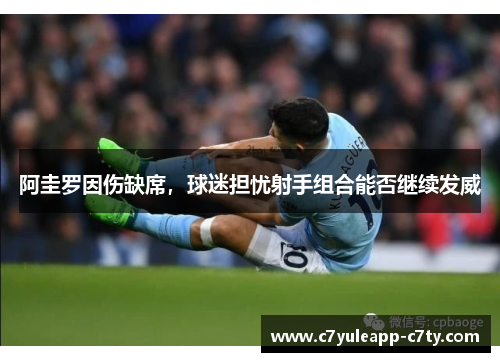 阿圭罗因伤缺席，球迷担忧射手组合能否继续发威