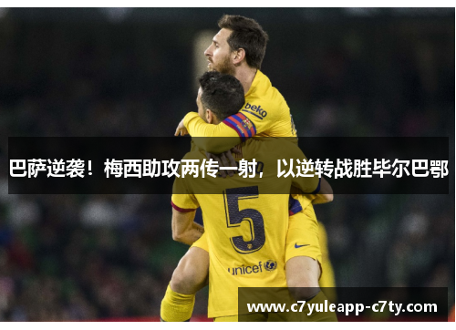 巴萨逆袭！梅西助攻两传一射，以逆转战胜毕尔巴鄂