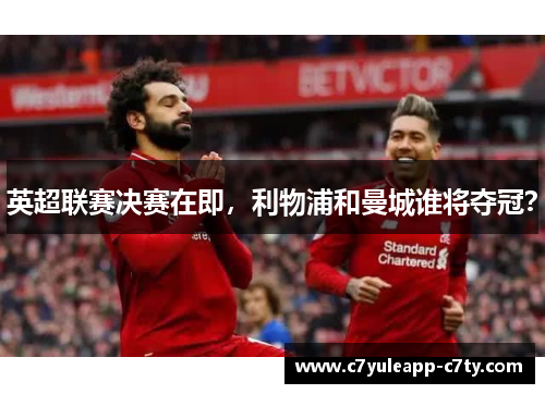 英超联赛决赛在即，利物浦和曼城谁将夺冠？