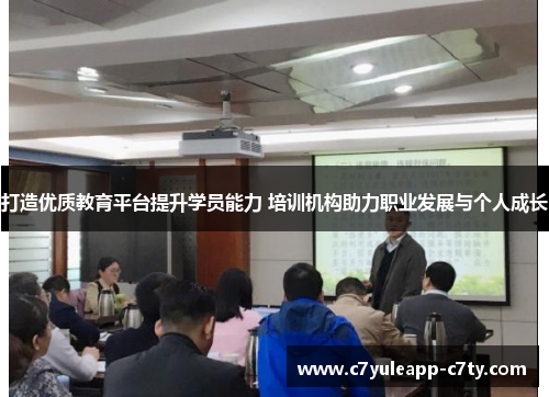 打造优质教育平台提升学员能力 培训机构助力职业发展与个人成长