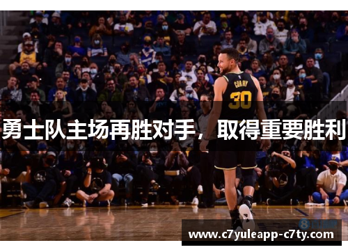 勇士队主场再胜对手，取得重要胜利
