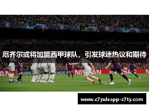 厄齐尔或将加盟西甲球队，引发球迷热议和期待