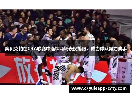 奥贝克帕在CBA联赛中连续两场表现抢眼，成为球队得力助手