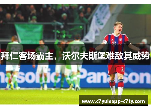 拜仁客场霸主，沃尔夫斯堡难敌其威势