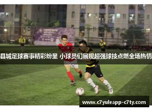 县城足球赛事精彩纷呈 小球员们展现超强球技点燃全场热情