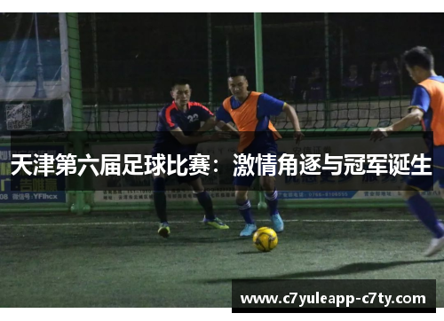 天津第六届足球比赛：激情角逐与冠军诞生
