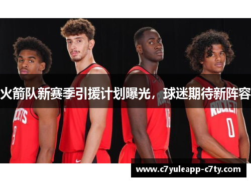 火箭队新赛季引援计划曝光，球迷期待新阵容