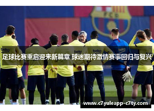 足球比赛重启迎来新篇章 球迷期待激情赛事回归与复兴