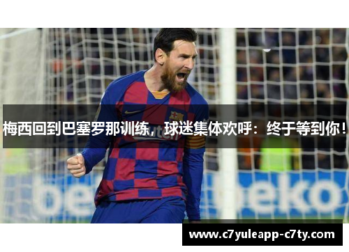 梅西回到巴塞罗那训练，球迷集体欢呼：终于等到你！