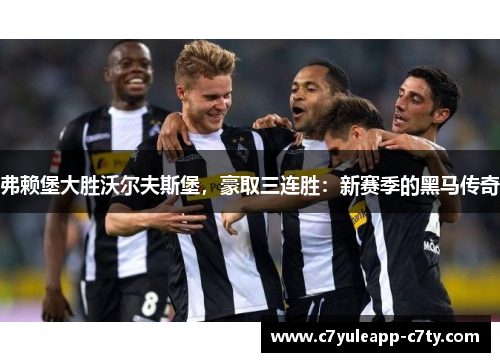 弗赖堡大胜沃尔夫斯堡，豪取三连胜：新赛季的黑马传奇