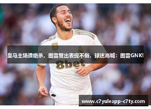 皇马主场遭绝杀，图雷复出表现不俗，球迷高喊：图雷GNK!