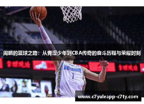 周鹏的篮球之路：从青涩少年到CBA传奇的奋斗历程与荣耀时刻