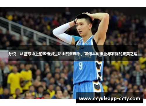 孙悦：从篮球场上的传奇到生活中的多面手，如何平衡事业与家庭的完美之道