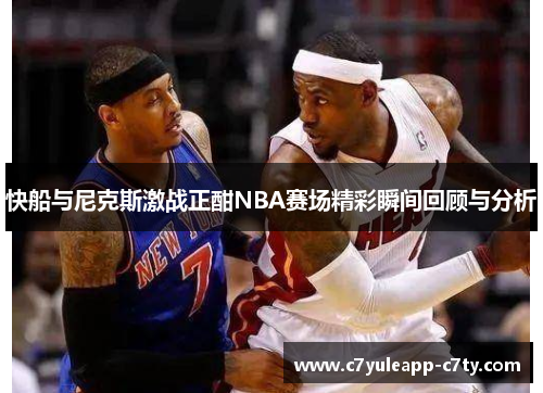 快船与尼克斯激战正酣NBA赛场精彩瞬间回顾与分析