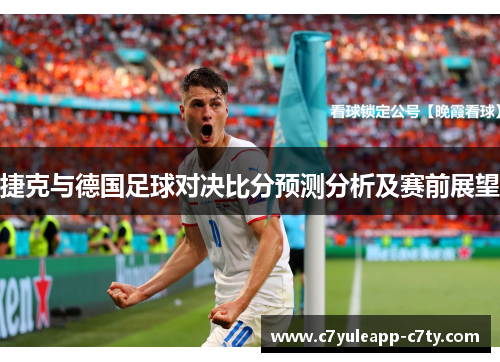 捷克与德国足球对决比分预测分析及赛前展望