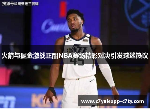 火箭与掘金激战正酣NBA赛场精彩对决引发球迷热议