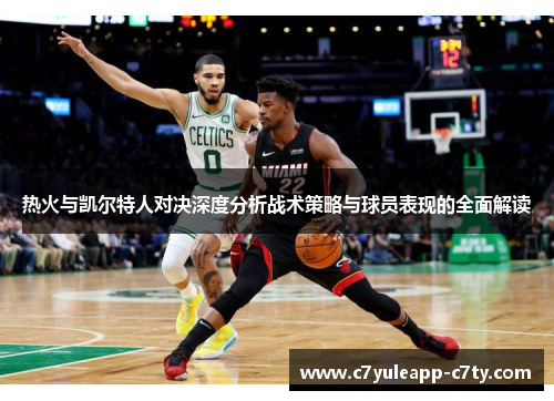 热火与凯尔特人对决深度分析战术策略与球员表现的全面解读