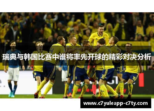 瑞典与韩国比赛中谁将率先开球的精彩对决分析