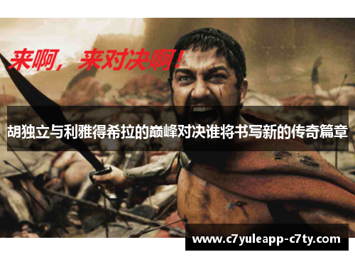 胡独立与利雅得希拉的巅峰对决谁将书写新的传奇篇章