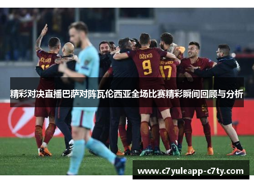 精彩对决直播巴萨对阵瓦伦西亚全场比赛精彩瞬间回顾与分析