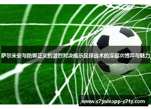萨尔米安与防御正义的激烈对决揭示足球战术的深层次博弈与魅力