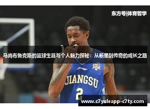 马尚布鲁克斯的篮球生涯与个人魅力探秘：从新星到传奇的成长之路