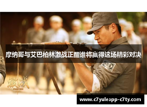 摩纳哥与艾巴柏林激战正酣谁将赢得这场精彩对决
